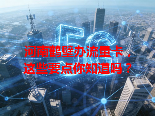 河南鹤壁办流量卡,这些要点你知道吗?