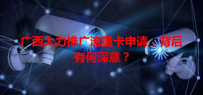 广西大力推广流量卡申请，背后有何深意？