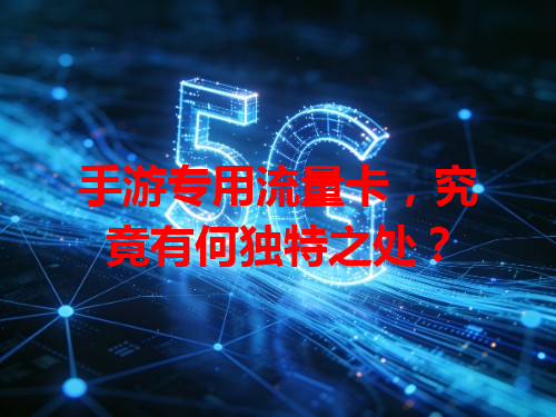 手游专用流量卡，究竟有何独特之处？