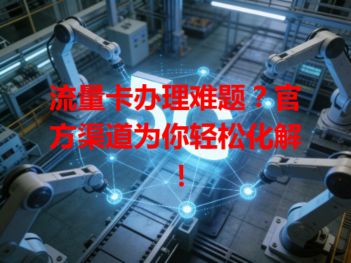 流量卡办理难题？官方渠道为你轻松化解！