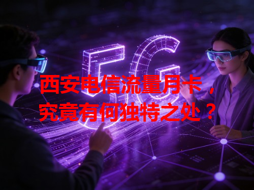 西安电信流量月卡，究竟有何独特之处？