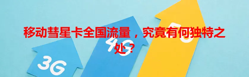 移动彗星卡全国流量，究竟有何独特之处？