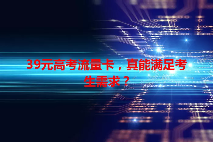 39元高考流量卡，真能满足考生需求？