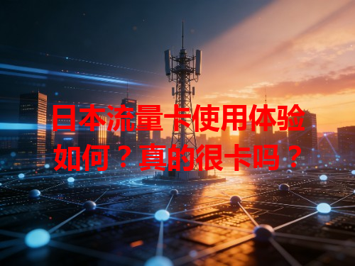 日本流量卡使用体验如何？真的很卡吗？