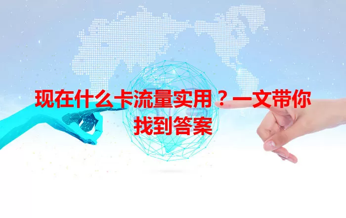 现在什么卡流量实用？一文带你找到答案
