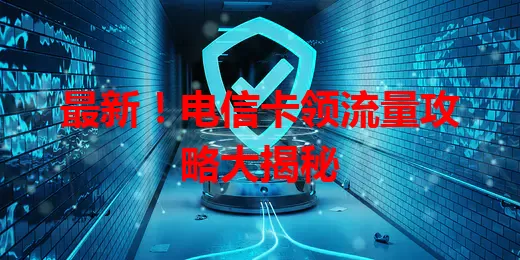 最新！电信卡领流量攻略大揭秘