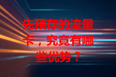 先预存的流量卡，究竟有哪些优势？