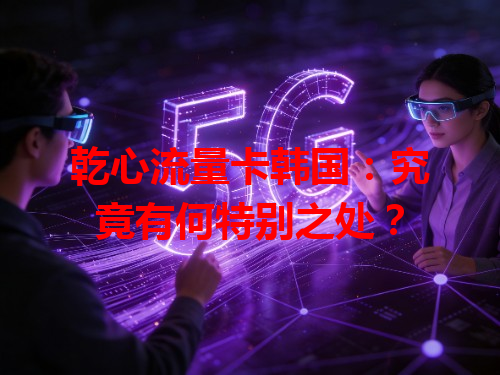 乾心流量卡韩国：究竟有何特别之处？