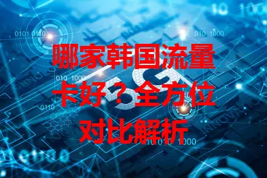 哪家韩国流量卡好？全方位对比解析