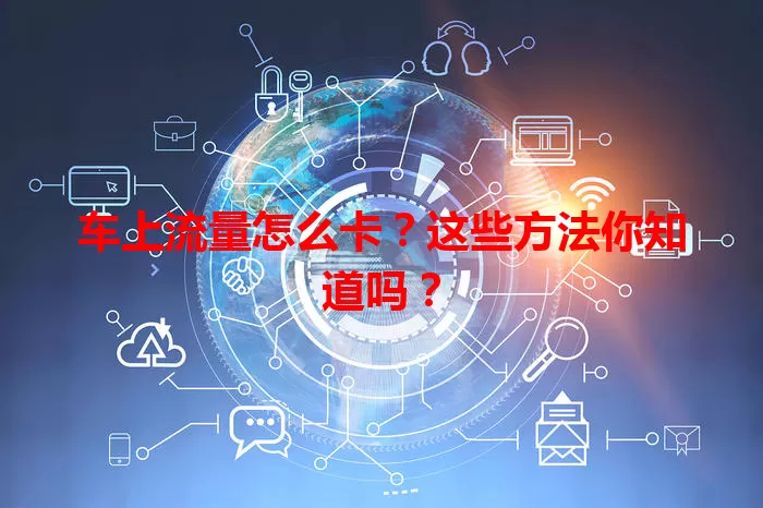车上流量怎么卡？这些方法你知道吗？