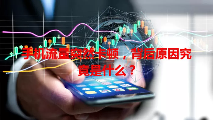 手机流量突然卡顿，背后原因究竟是什么？