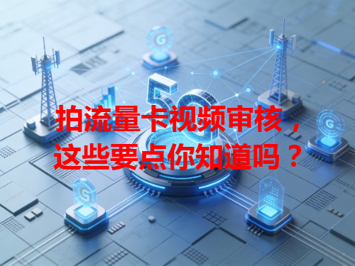 拍流量卡视频审核，这些要点你知道吗？