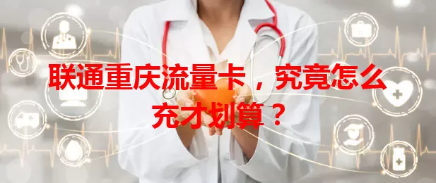 联通重庆流量卡，究竟怎么充才划算？