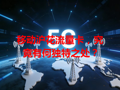 移动沪花流量卡，究竟有何独特之处？