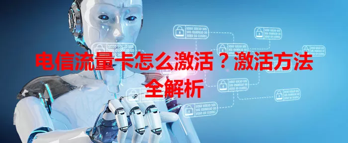 电信流量卡怎么激活？激活方法全解析