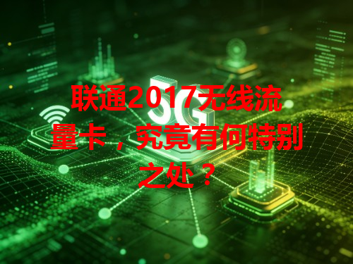 联通2017无线流量卡，究竟有何特别之处？