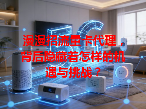 漫漫招流量卡代理，背后隐藏着怎样的机遇与挑战？