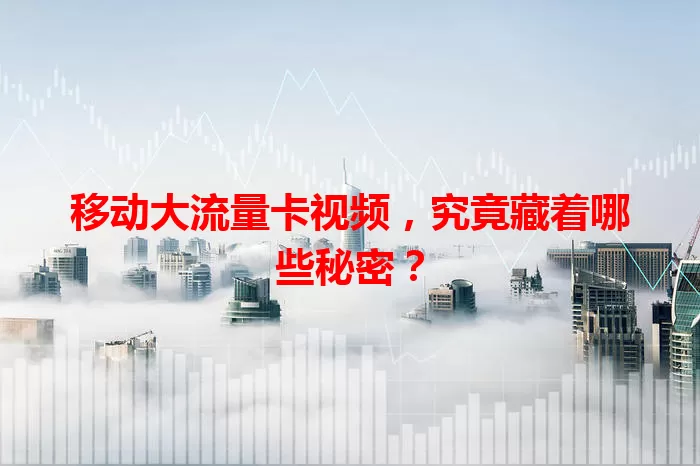 移动大流量卡视频，究竟藏着哪些秘密？
