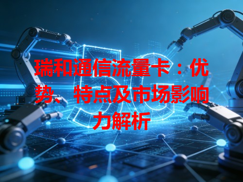 瑞和通信流量卡：优势、特点及市场影响力解析