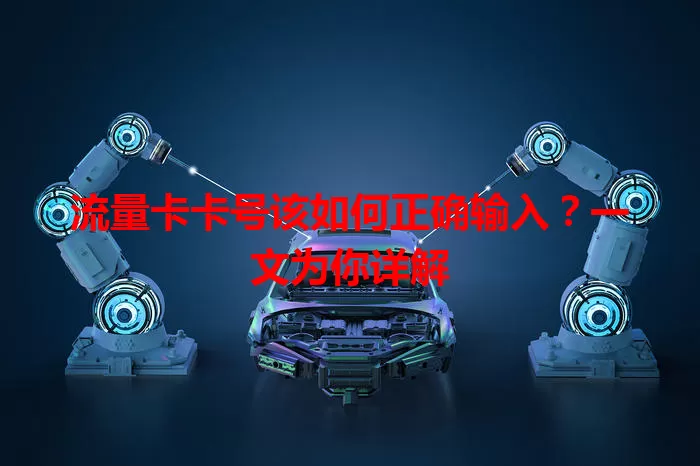 流量卡卡号该如何正确输入？一文为你详解