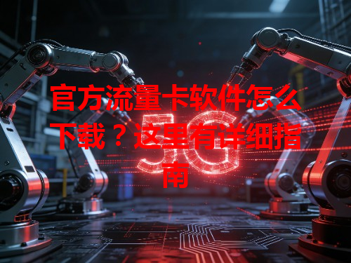 官方流量卡软件怎么下载？这里有详细指南