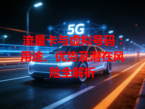 流量卡与虚拟号码：用途、优势及潜在风险全解析
