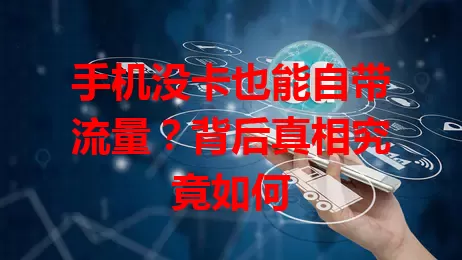 手机没卡也能自带流量？背后真相究竟如何