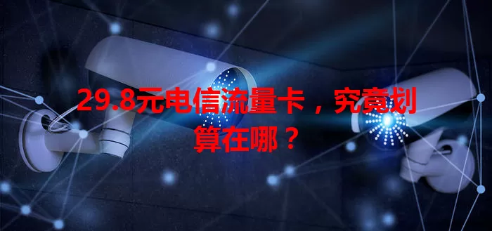 29.8元电信流量卡，究竟划算在哪？