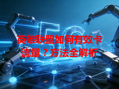英雄联盟如何有效卡流量？方法全解析