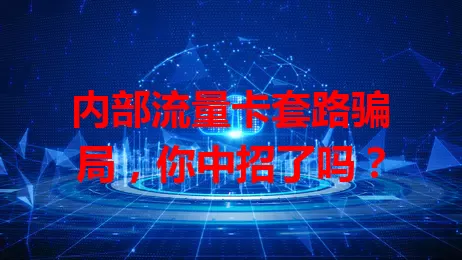 内部流量卡套路骗局，你中招了吗？