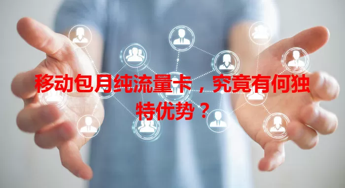 移动包月纯流量卡，究竟有何独特优势？