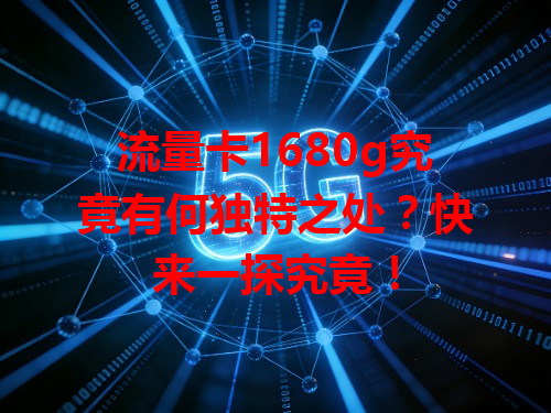 流量卡1680g究竟有何独特之处？快来一探究竟！