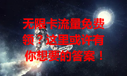 无限卡流量免费领？这里或许有你想要的答案！