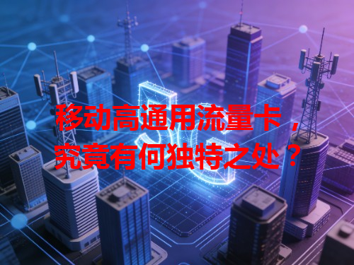 移动高通用流量卡，究竟有何独特之处？
