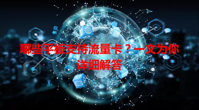 哪些平板支持流量卡？一文为你详细解答