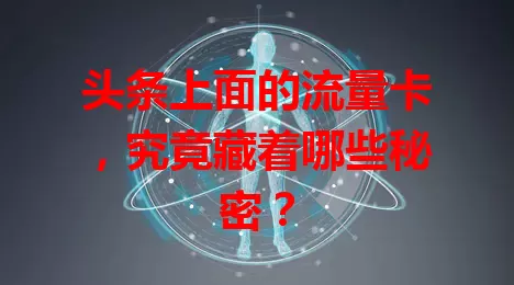 头条上面的流量卡,究竟藏着哪些秘密?