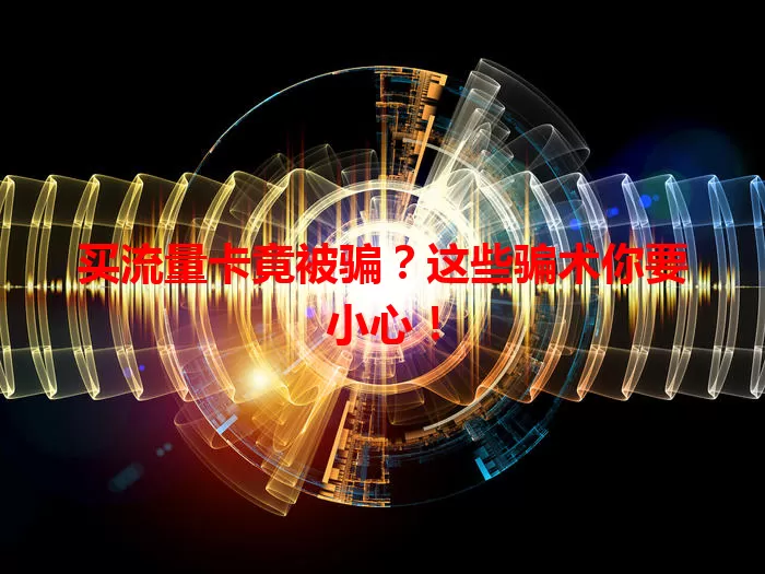 买流量卡竟被骗？这些骗术你要小心！