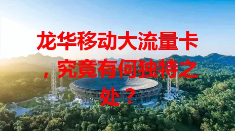龙华移动大流量卡，究竟有何独特之处？