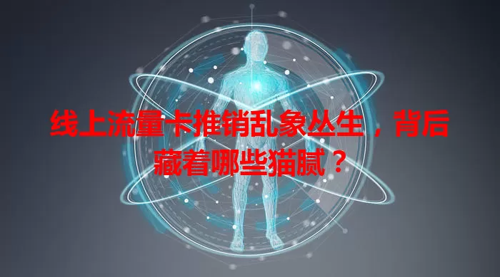 线上流量卡推销乱象丛生，背后藏着哪些猫腻？