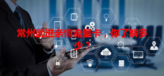常州武进亲情流量卡，你了解多少？