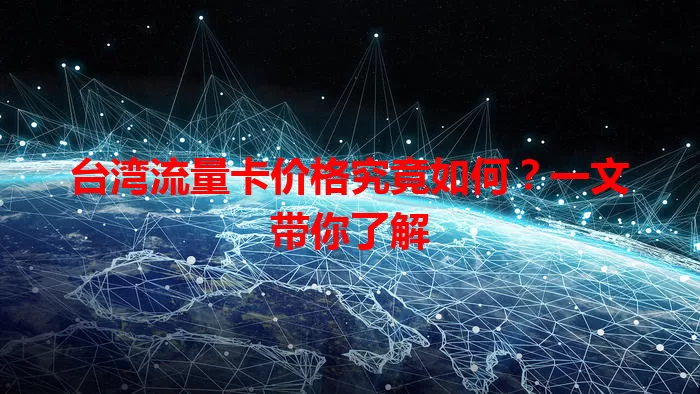 台湾流量卡价格究竟如何？一文带你了解