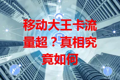 移动大王卡流量超？真相究竟如何