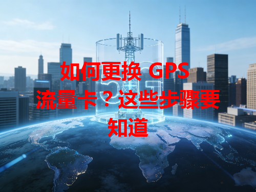如何更换 GPS 流量卡？这些步骤要知道