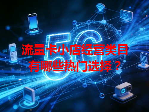 流量卡小店经营类目有哪些热门选择？