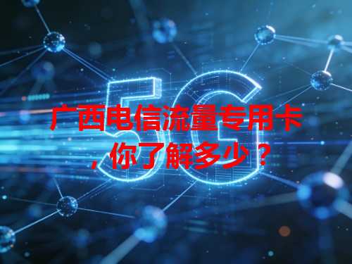 广西电信流量专用卡，你了解多少？