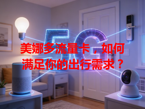 美娜多流量卡，如何满足你的出行需求？