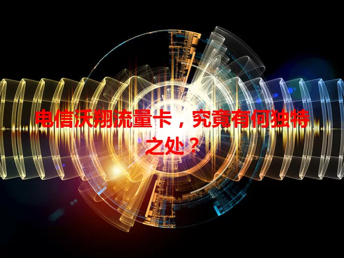 电信沃翔流量卡，究竟有何独特之处？