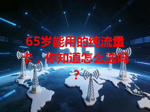 65岁能用的纯流量卡，你知道怎么选吗？