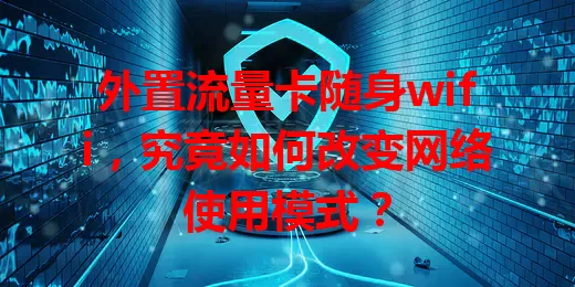 外置流量卡随身wifi，究竟如何改变网络使用模式？