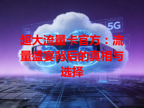 超大流量卡官方：流量盛宴背后的真相与选择